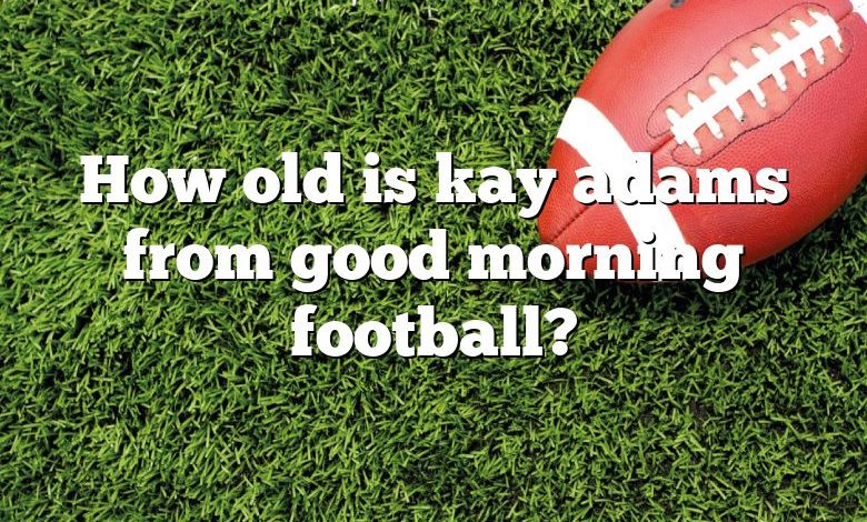 How old is kay adams from good morning football?