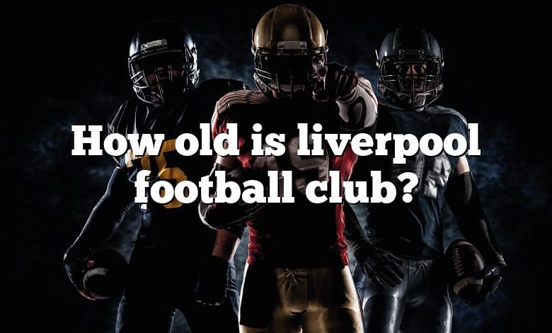 How old is liverpool football club?