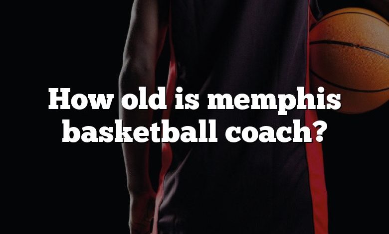 How old is memphis basketball coach?