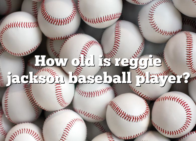 How Old Is Reggie Jackson Baseball Player? DNA Of SPORTS