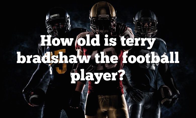 How old is terry bradshaw the football player?