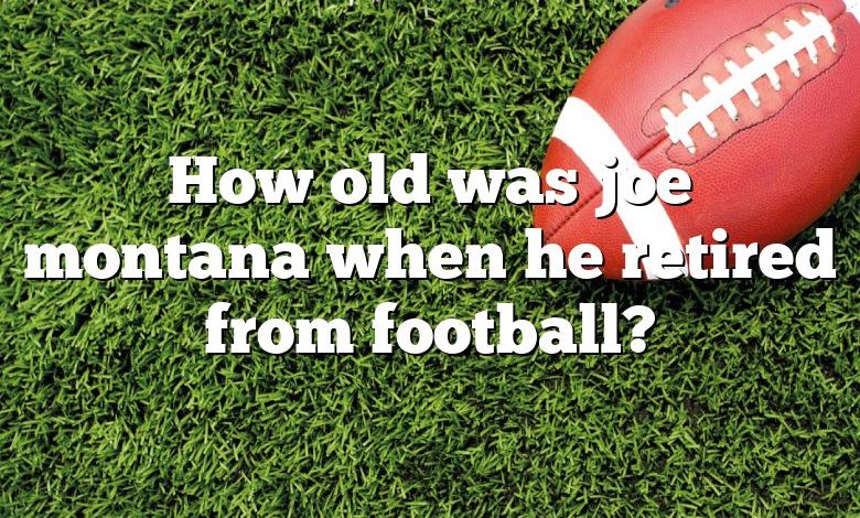 How old was joe montana when he retired from football?