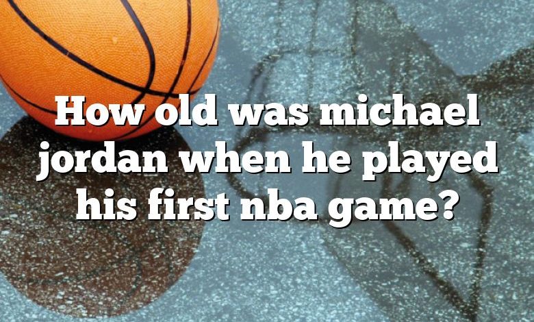 How old was michael jordan when he played his first nba game?