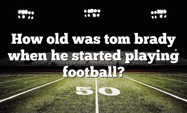 How old was tom brady when he started playing football?