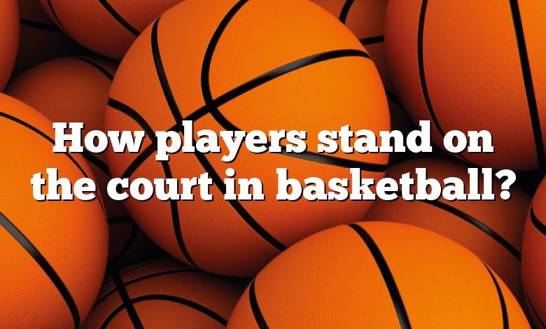 How players stand on the court in basketball?