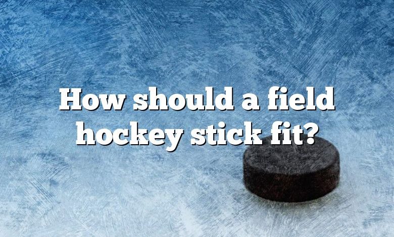 How should a field hockey stick fit?