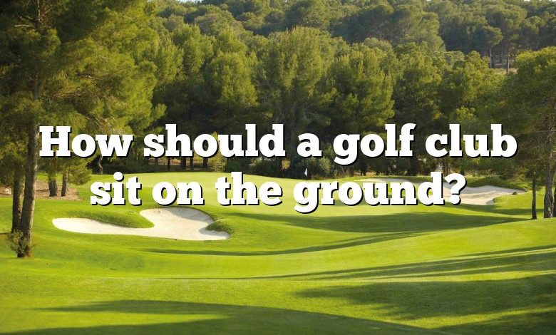 How should a golf club sit on the ground?