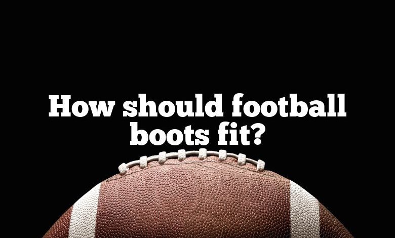 How should football boots fit?