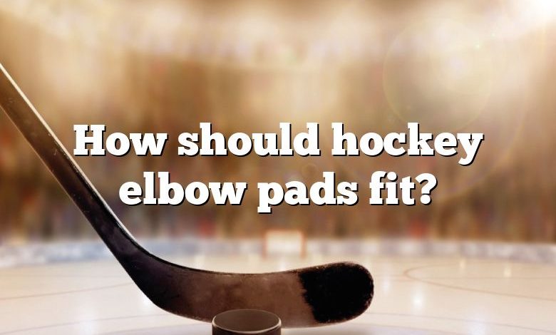 How should hockey elbow pads fit?