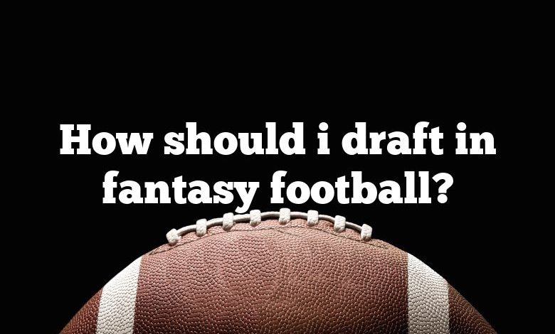 How should i draft in fantasy football?