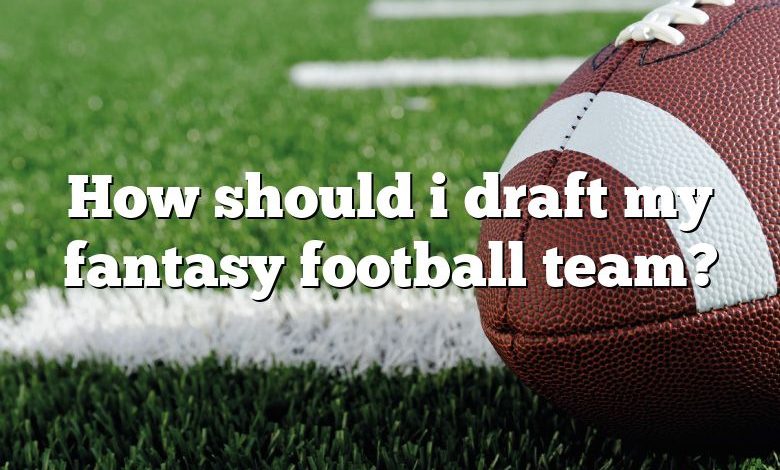 How should i draft my fantasy football team?