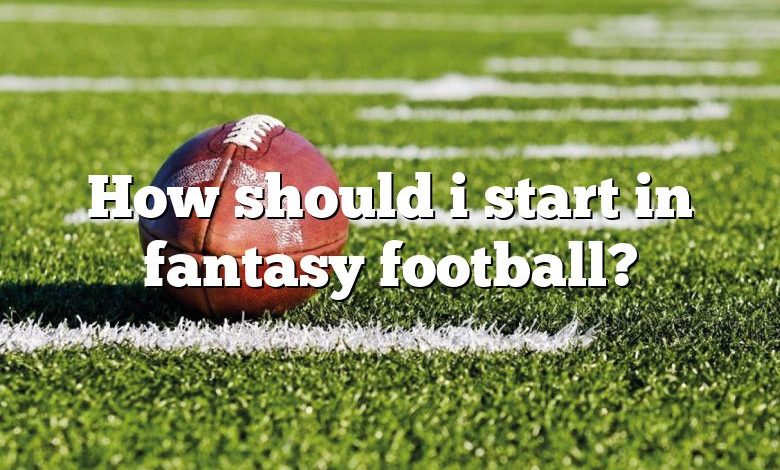 How should i start in fantasy football?