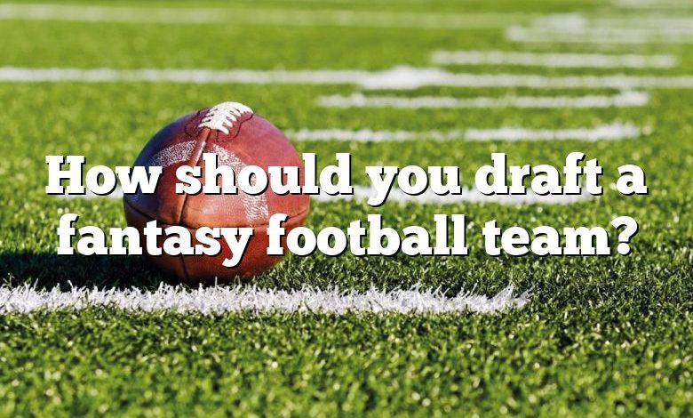 How should you draft a fantasy football team?