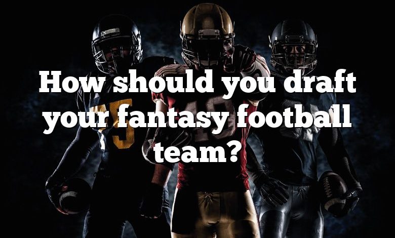 How should you draft your fantasy football team?