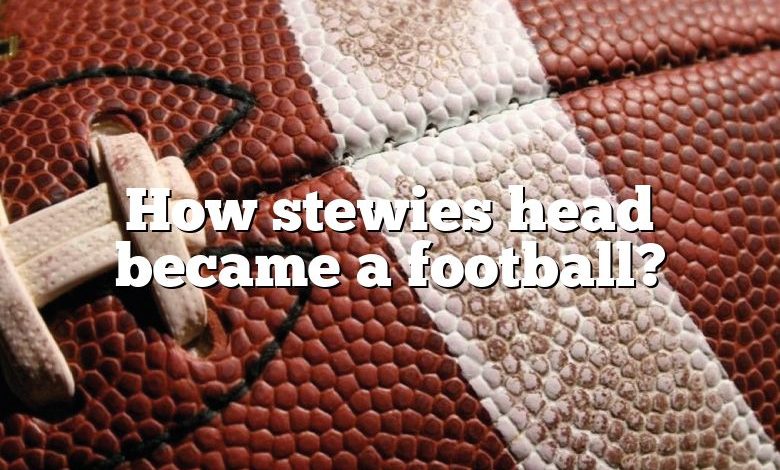 How stewies head became a football?