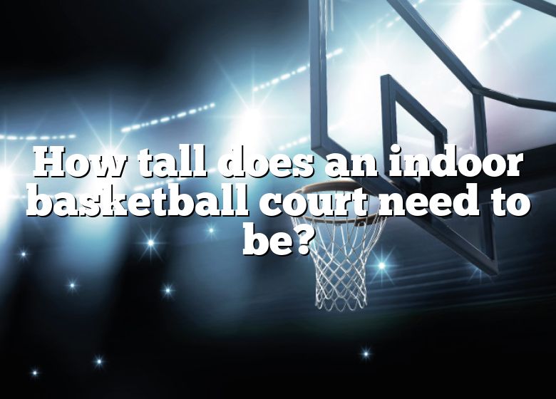 How Tall Does An Indoor Basketball Court Need To Be? DNA Of SPORTS