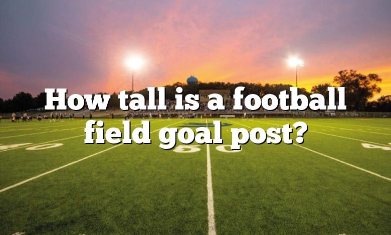 How tall is a football field goal post?