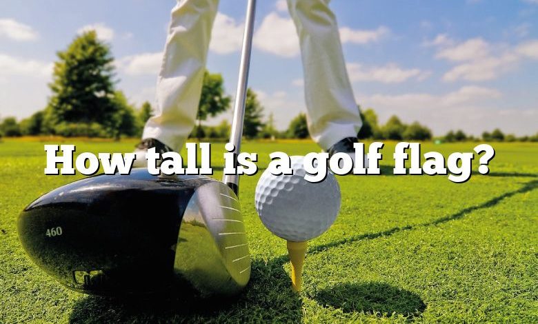 How tall is a golf flag?