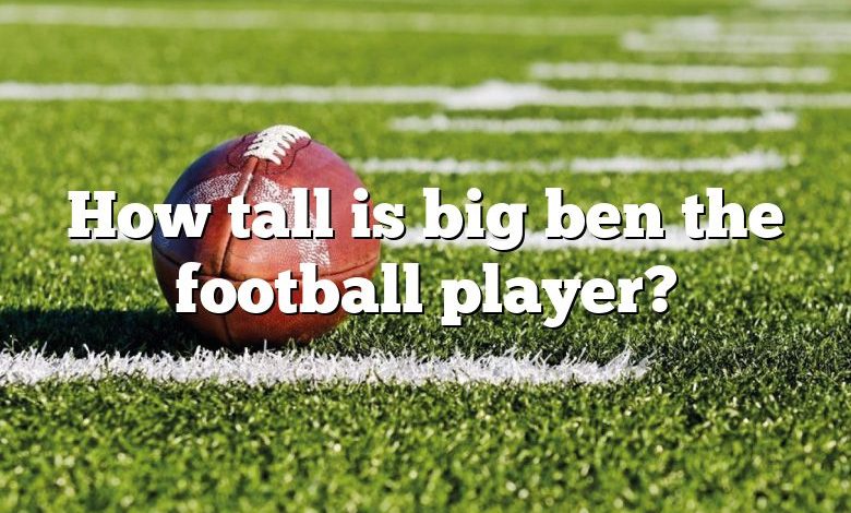 How tall is big ben the football player?