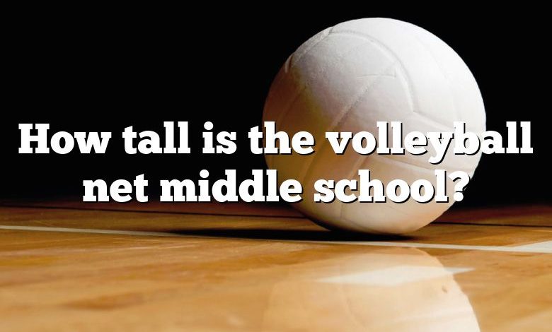 How tall is the volleyball net middle school?