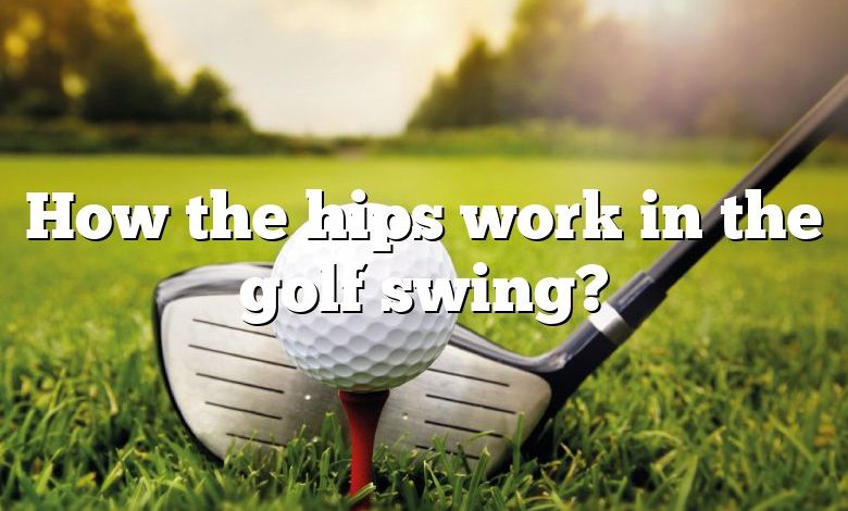 How the hips work in the golf swing?