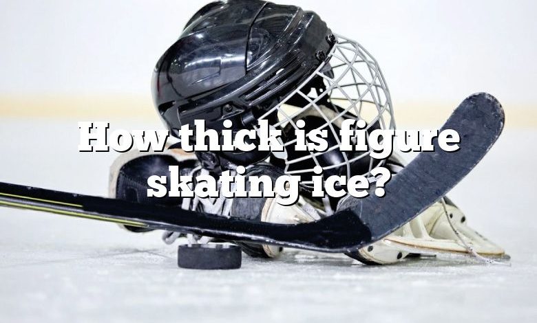 How thick is figure skating ice?