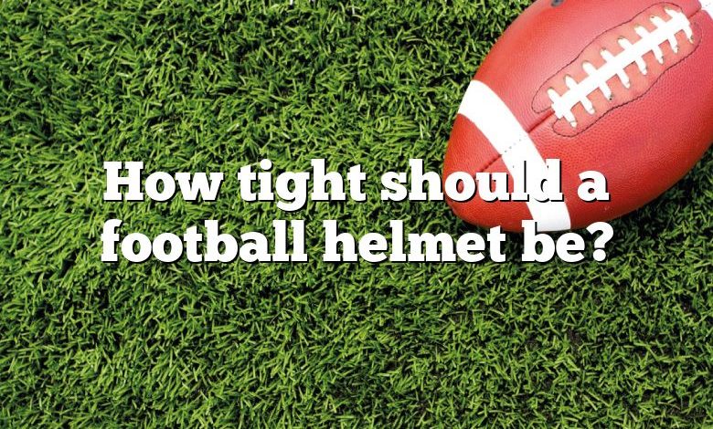 How tight should a football helmet be?