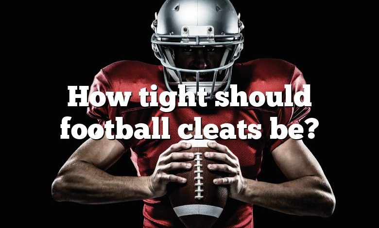 How tight should football cleats be?