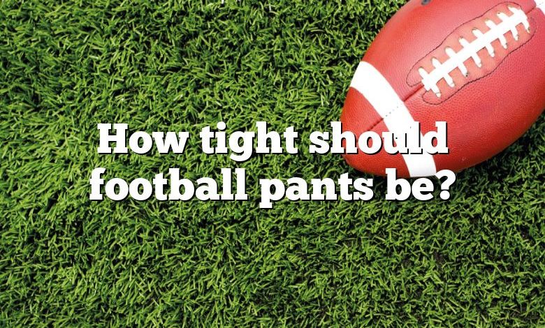 How tight should football pants be?