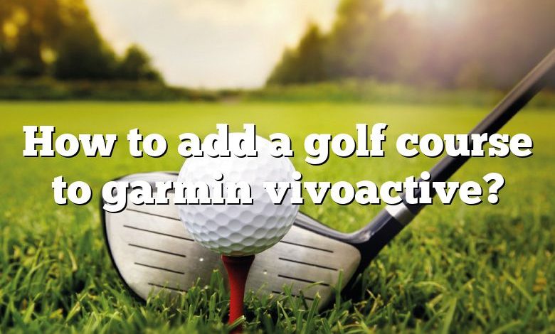 How to add a golf course to garmin vivoactive?