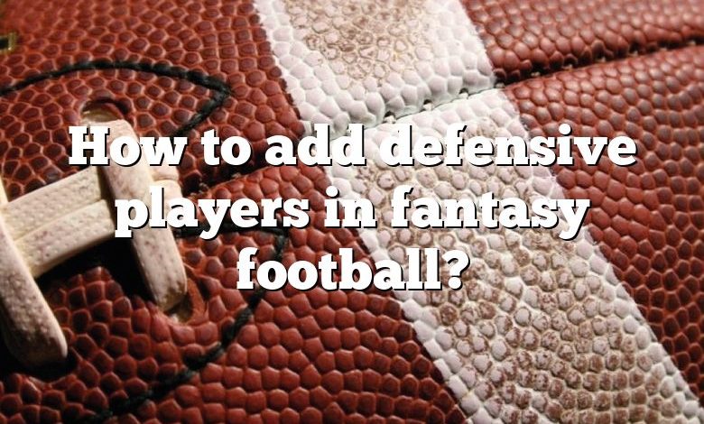 How to add defensive players in fantasy football?