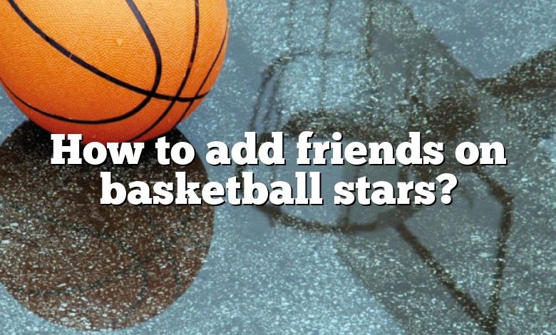 How to add friends on basketball stars?