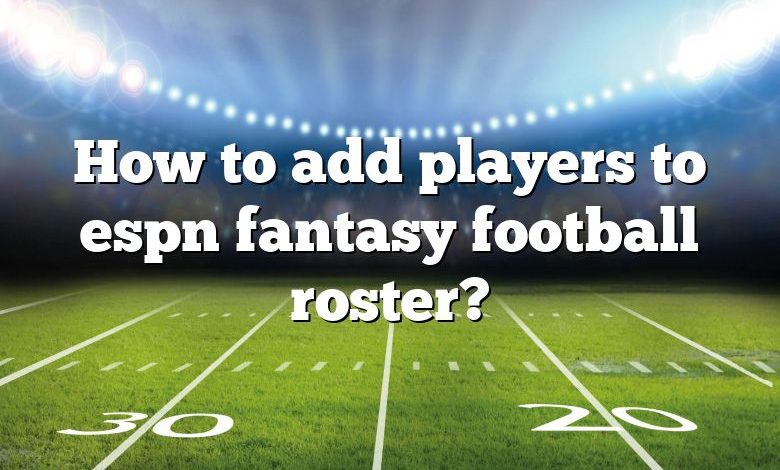 How to add players to espn fantasy football roster?