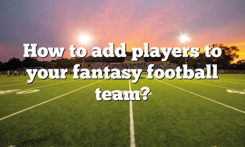 How to add players to your fantasy football team?