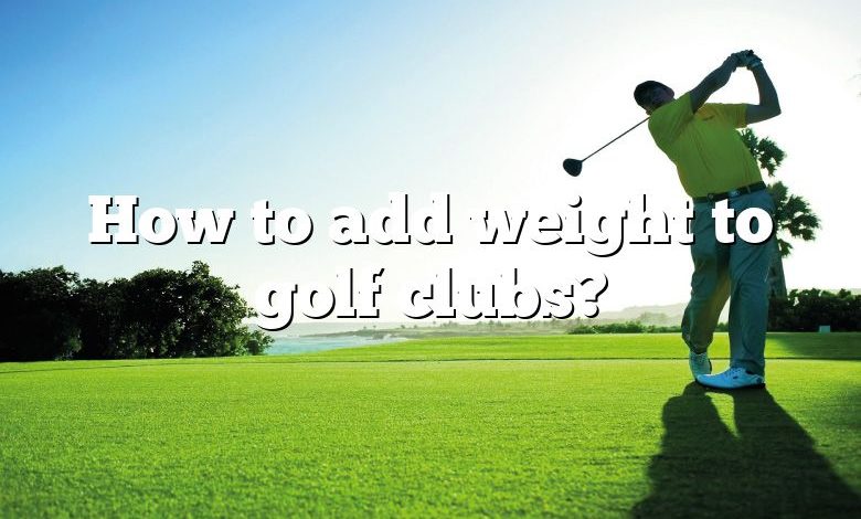 How to add weight to golf clubs?