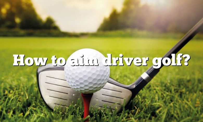 How to aim driver golf?