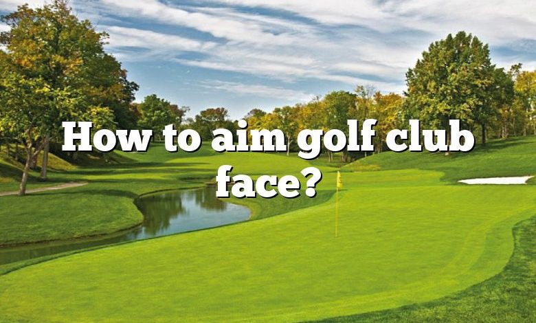 How to aim golf club face?