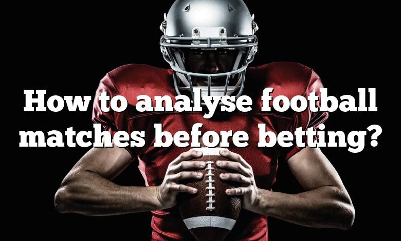 How to analyse football matches before betting?