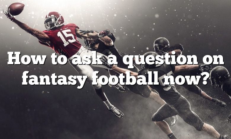 How to ask a question on fantasy football now?