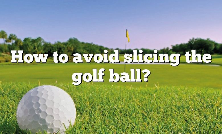 How to avoid slicing the golf ball?