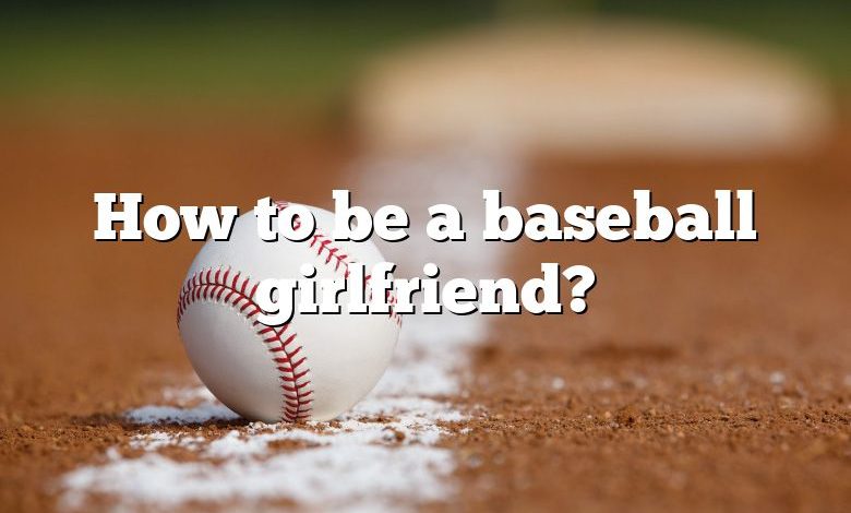 How to be a baseball girlfriend?