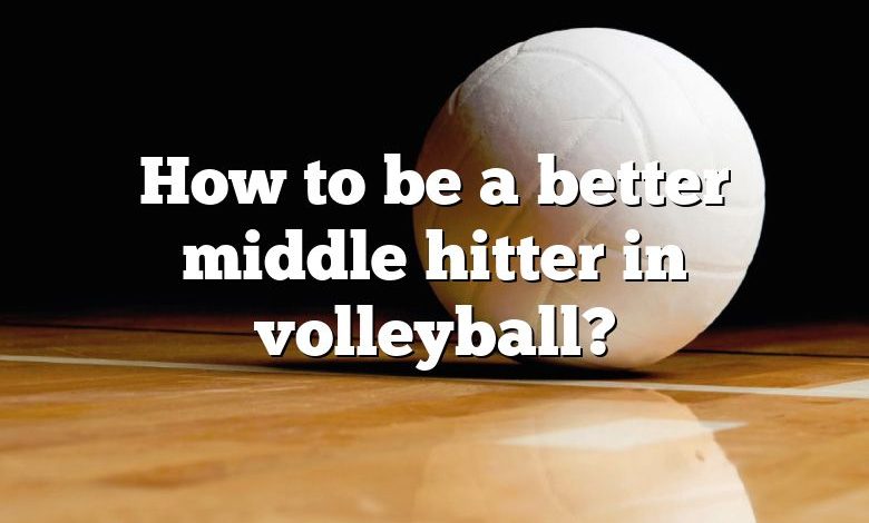 How to be a better middle hitter in volleyball?