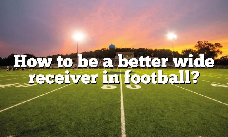 How to be a better wide receiver in football?