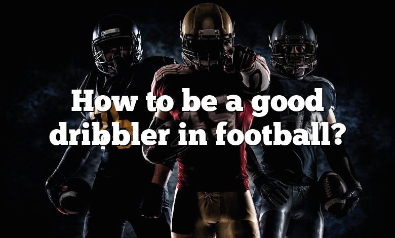 How to be a good dribbler in football?