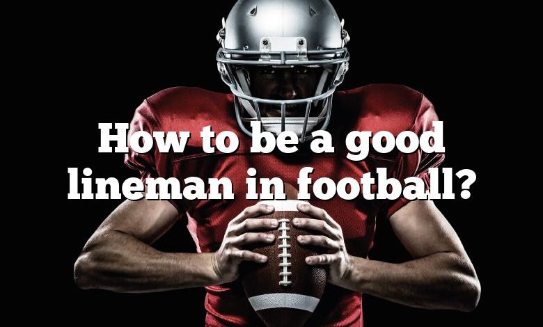 How to be a good lineman in football?