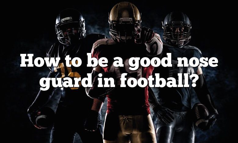 How to be a good nose guard in football?