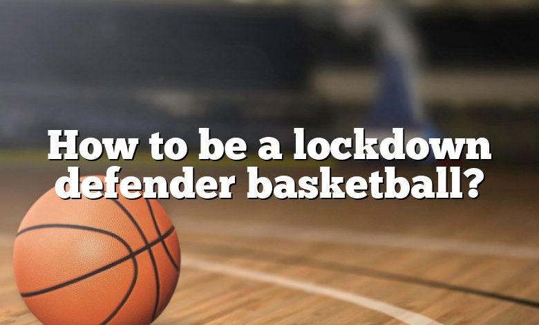 How to be a lockdown defender basketball?
