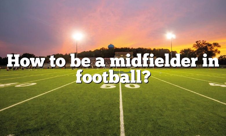 How to be a midfielder in football?