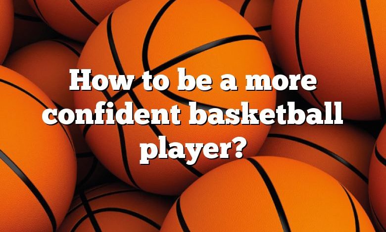 How to be a more confident basketball player?