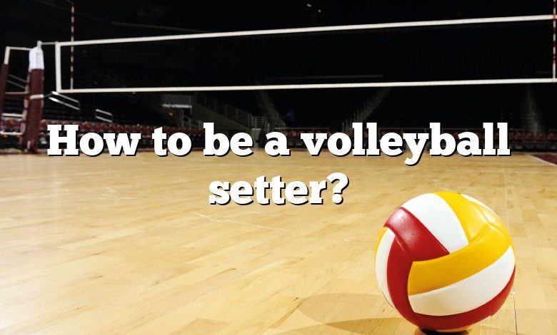 How to be a volleyball setter?